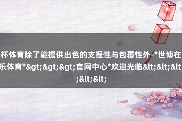 欧洲杯体育除了能提供出色的支捏性与包覆性外-*世博在线娱乐体育*>>>官网中心*欢迎光临<<<