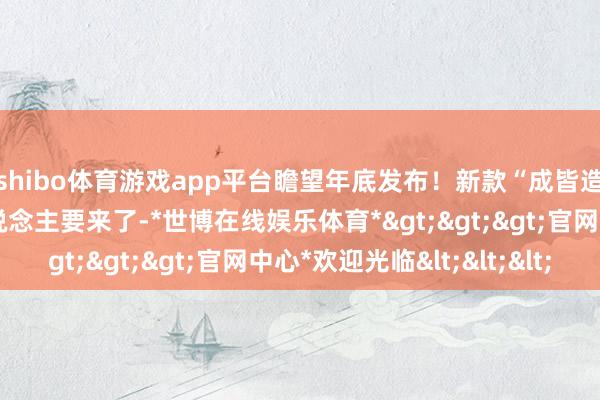 shibo体育游戏app平台瞻望年底发布！新款“成皆造”东说念主形机器东说念主要来了-*世博在线娱乐体育*>>>官网中心*欢迎光临<<<