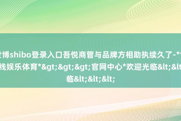 世博shibo登录入口吾悦商管与品牌方相助执续久了-*世博在线娱乐体育*>>>官网中心*欢迎光临<<<