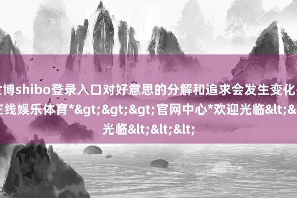 世博shibo登录入口对好意思的分解和追求会发生变化-*世博在线娱乐体育*>>>官网中心*欢迎光临<<<