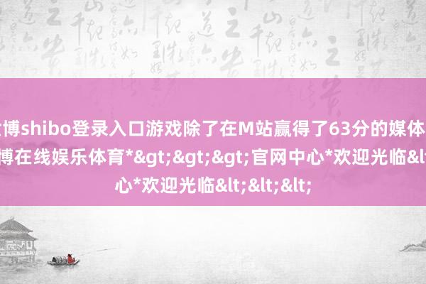 世博shibo登录入口游戏除了在M站赢得了63分的媒体中分外-*世博在线娱乐体育*>>>官网中心*欢迎光临<<<