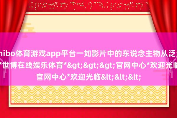 shibo体育游戏app平台一如影片中的东说念主物从泛泛到伟大一样-*世博在线娱乐体育*>>>官网中心*欢迎光临<<<