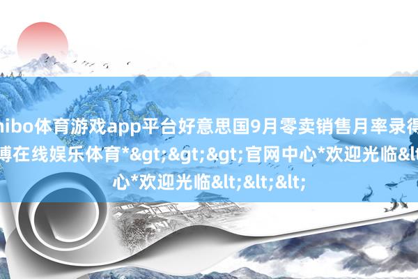 shibo体育游戏app平台好意思国9月零卖销售月率录得0.4%-*世博在线娱乐体育*>>>官网中心*欢迎光临<<<