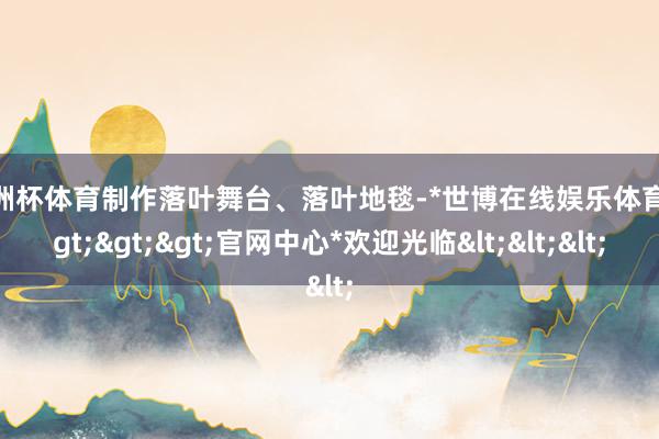 欧洲杯体育制作落叶舞台、落叶地毯-*世博在线娱乐体育*>>>官网中心*欢迎光临<<<