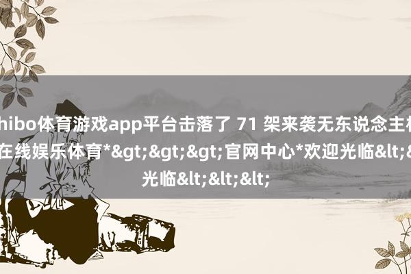 shibo体育游戏app平台击落了 71 架来袭无东说念主机-*世博在线娱乐体育*>>>官网中心*欢迎光临<<<