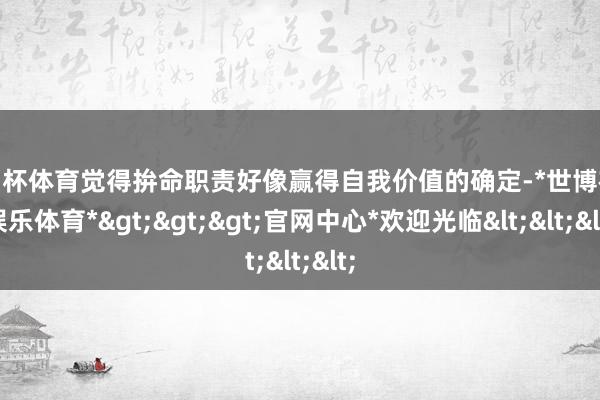 欧洲杯体育觉得拚命职责好像赢得自我价值的确定-*世博在线娱乐体育*>>>官网中心*欢迎光临<<<