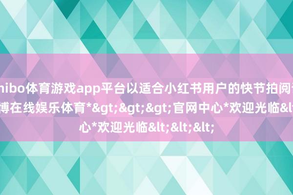 shibo体育游戏app平台以适合小红书用户的快节拍阅读俗例-*世博在线娱乐体育*>>>官网中心*欢迎光临<<<