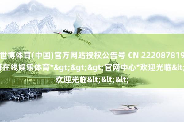 世博体育(中国)官方网站授权公告号 CN 222087819 U-*世博在线娱乐体育*>>>官网中心*欢迎光临<<<