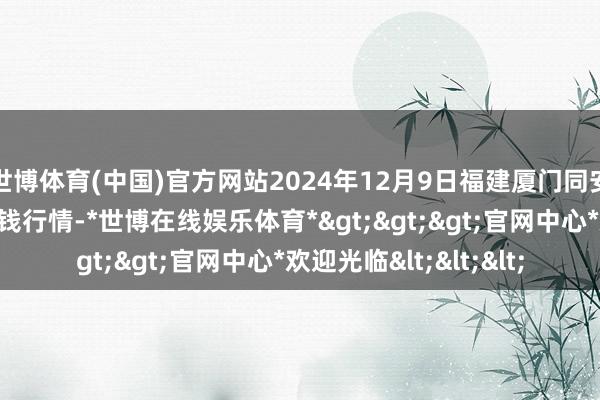 世博体育(中国)官方网站2024年12月9日福建厦门同安闽南果蔬批发商场价钱行情-*世博在线娱乐体育*>>>官网中心*欢迎光临<<<