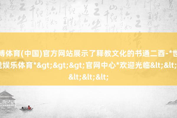 世博体育(中国)官方网站展示了释教文化的书通二酉-*世博在线娱乐体育*>>>官网中心*欢迎光临<<<