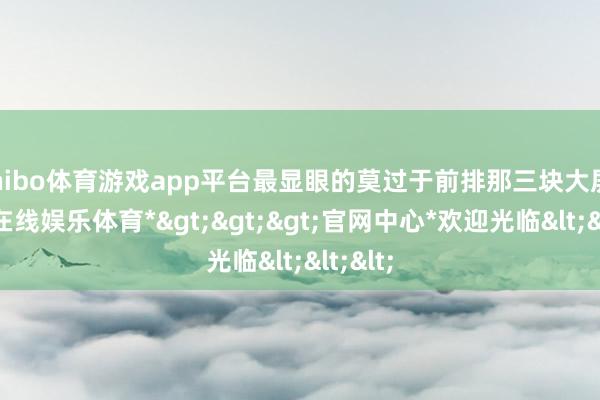 shibo体育游戏app平台最显眼的莫过于前排那三块大屏-*世博在线娱乐体育*>>>官网中心*欢迎光临<<<