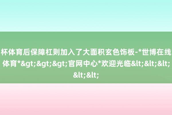 欧洲杯体育后保障杠则加入了大面积玄色饰板-*世博在线娱乐体育*>>>官网中心*欢迎光临<<<