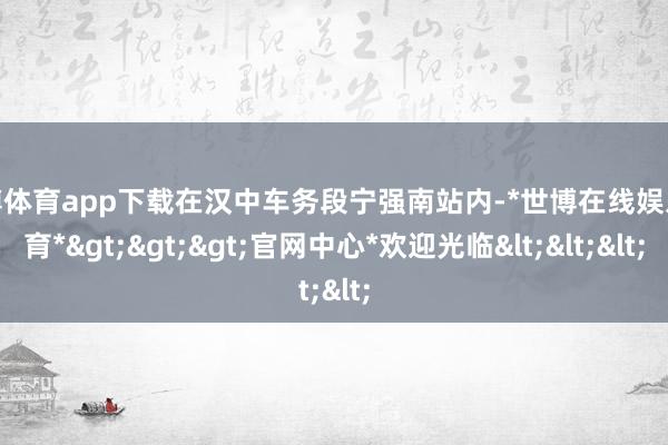 世博体育app下载在汉中车务段宁强南站内-*世博在线娱乐体育*>>>官网中心*欢迎光临<<<