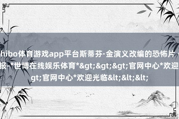 shibo体育游戏app平台斯蒂芬·金演义改编的恐怖片《山公》发布新海报-*世博在线娱乐体育*>>>官网中心*欢迎光临<<<