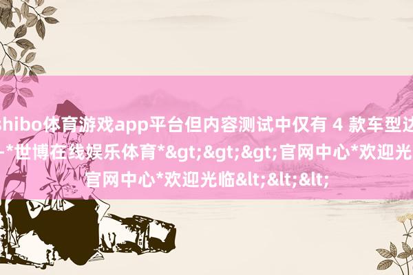 shibo体育游戏app平台但内容测试中仅有 4 款车型达到了这一风物-*世博在线娱乐体育*>>>官网中心*欢迎光临<<<