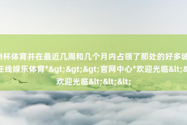 欧洲杯体育并在最近几周和几个月内占领了那处的好多城镇-*世博在线娱乐体育*>>>官网中心*欢迎光临<<<